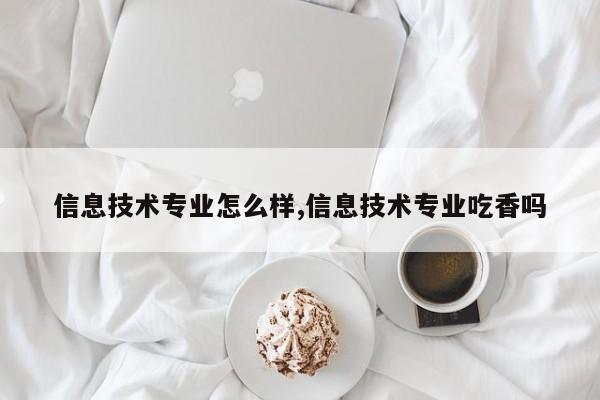 信息技术专业怎么样,信息技术专业吃香吗