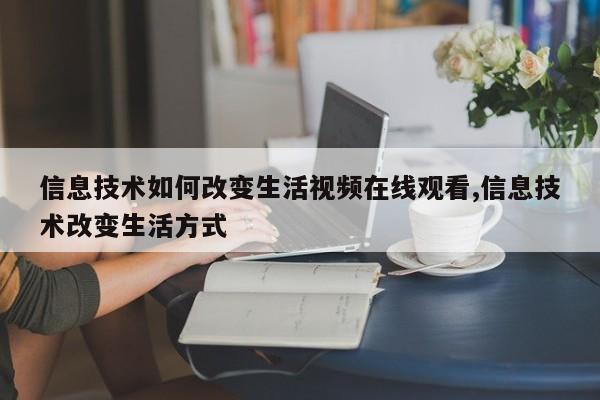 信息技术如何改变生活视频在线观看,信息技术改变生活方式