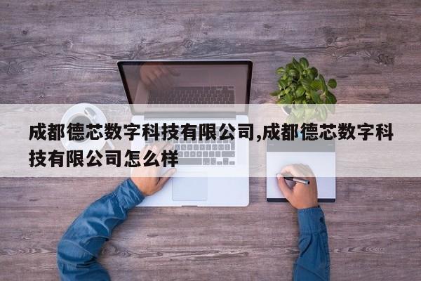 成都德芯数字科技有限公司,成都德芯数字科技有限公司怎么样