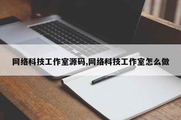 网络科技工作室源码,网络科技工作室怎么做