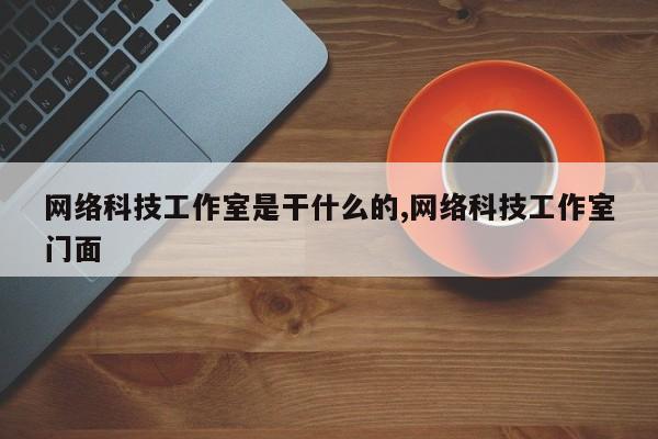 网络科技工作室是干什么的,网络科技工作室门面