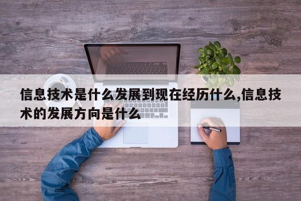 信息技术是什么发展到现在经历什么,信息技术的发展方向是什么