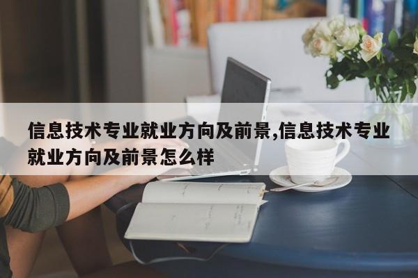 信息技术专业就业方向及前景,信息技术专业就业方向及前景怎么样
