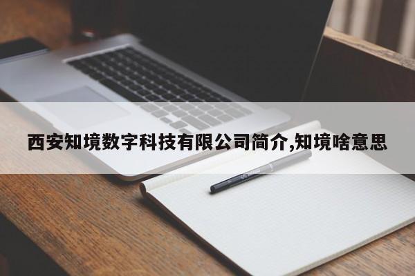 西安知境数字科技有限公司简介,知境啥意思
