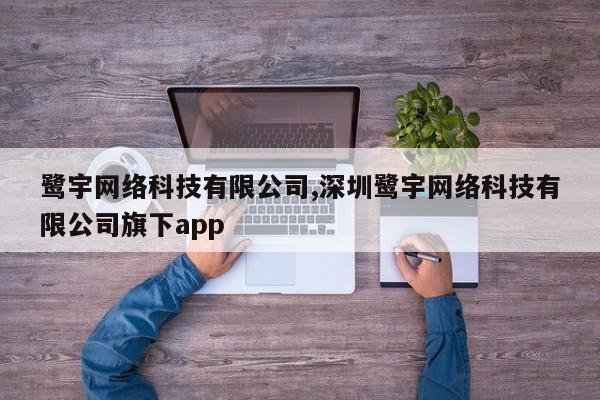 鹭宇网络科技有限公司,深圳鹭宇网络科技有限公司旗下app