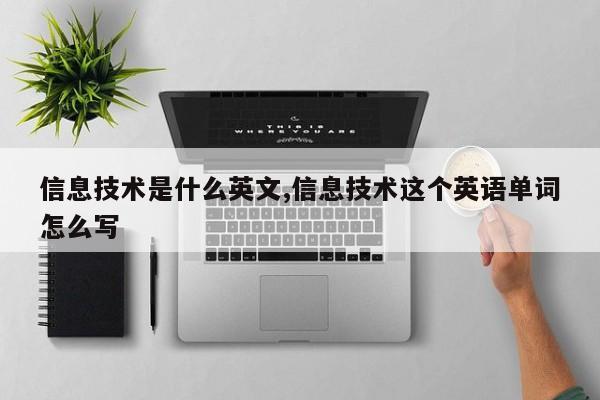 信息技术是什么英文,信息技术这个英语单词怎么写