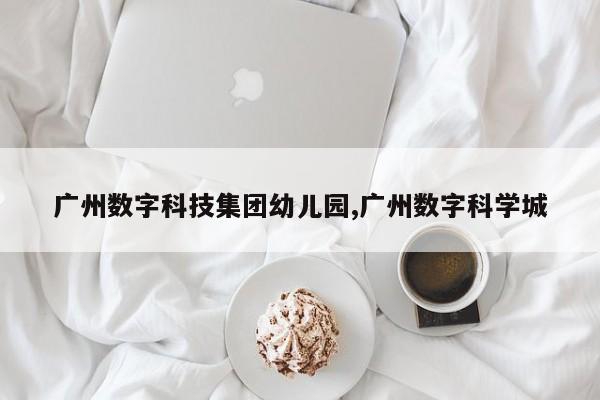 广州数字科技集团幼儿园,广州数字科学城