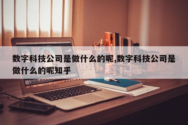 数字科技公司是做什么的呢,数字科技公司是做什么的呢知乎