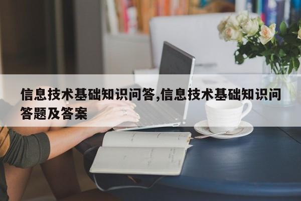 信息技术基础知识问答,信息技术基础知识问答题及答案