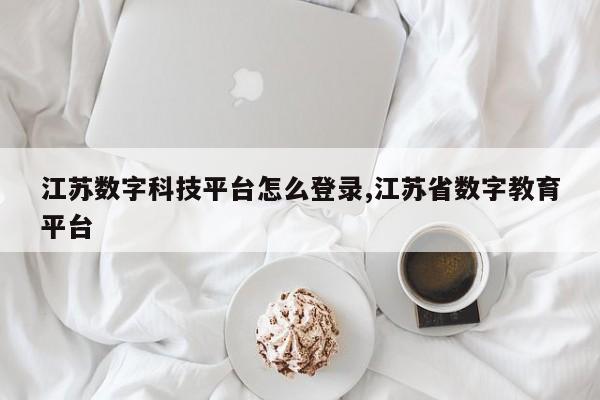 江苏数字科技平台怎么登录,江苏省数字教育平台