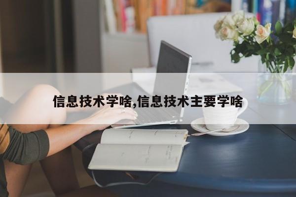 信息技术学啥,信息技术主要学啥