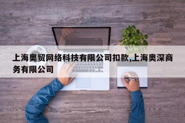 上海奥贸网络科技有限公司扣款,上海奥深商务有限公司