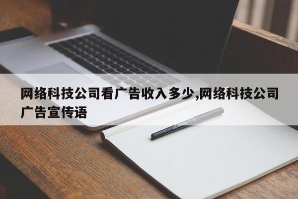 网络科技公司看广告收入多少,网络科技公司广告宣传语