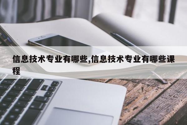 信息技术专业有哪些,信息技术专业有哪些课程