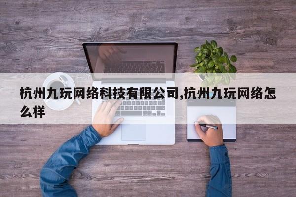 杭州九玩网络科技有限公司,杭州九玩网络怎么样