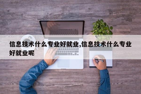 信息技术什么专业好就业,信息技术什么专业好就业呢