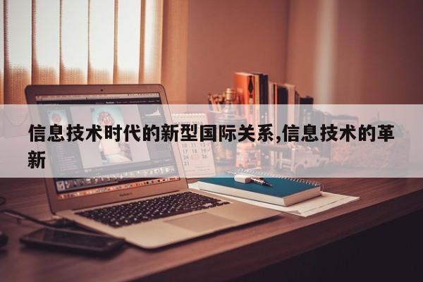 信息技术时代的新型国际关系,信息技术的革新