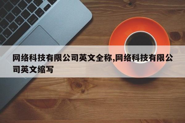 网络科技有限公司英文全称,网络科技有限公司英文缩写