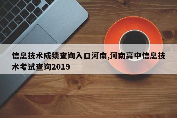 信息技术成绩查询入口河南,河南高中信息技术考试查询2019