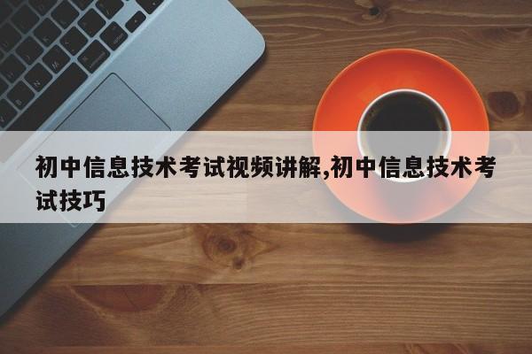 初中信息技术考试视频讲解,初中信息技术考试技巧