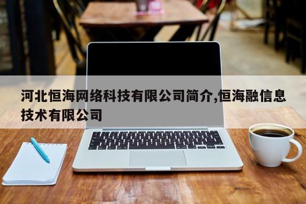 河北恒海网络科技有限公司简介,恒海融信息技术有限公司