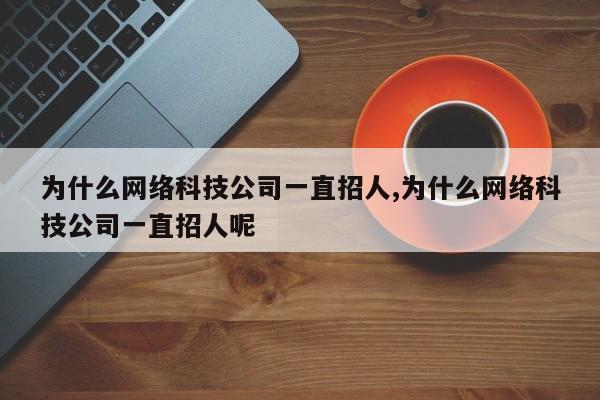 为什么网络科技公司一直招人,为什么网络科技公司一直招人呢