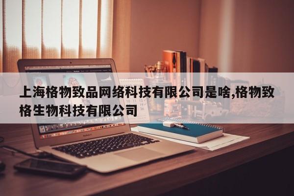 上海格物致品网络科技有限公司是啥,格物致格生物科技有限公司