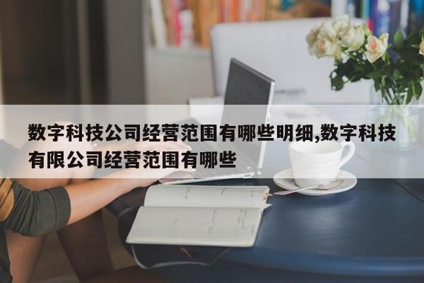 数字科技公司经营范围有哪些明细,数字科技有限公司经营范围有哪些