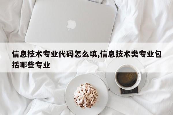 信息技术专业代码怎么填,信息技术类专业包括哪些专业