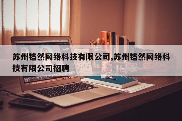 苏州铛然网络科技有限公司,苏州铛然网络科技有限公司招聘