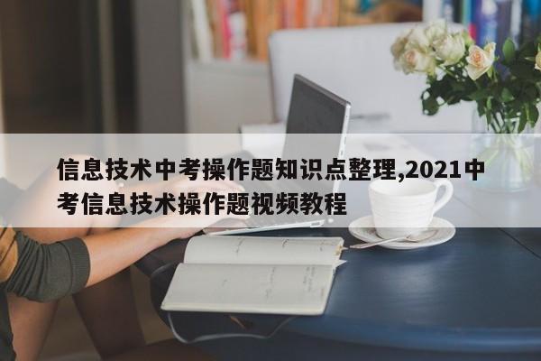 信息技术中考操作题知识点整理,2021中考信息技术操作题视频教程