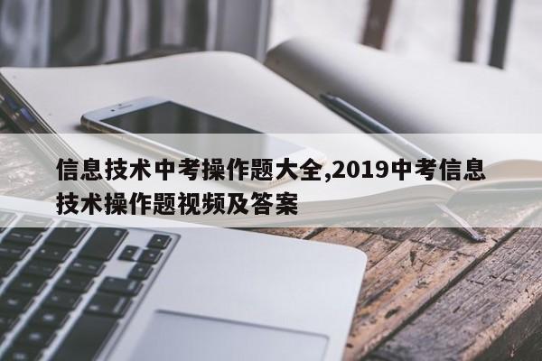 信息技术中考操作题大全,2019中考信息技术操作题视频及答案
