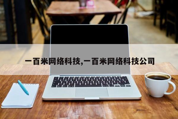 一百米网络科技,一百米网络科技公司