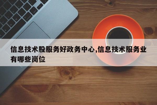 信息技术股服务好政务中心,信息技术服务业有哪些岗位