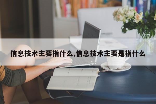 信息技术主要指什么,信息技术主要是指什么