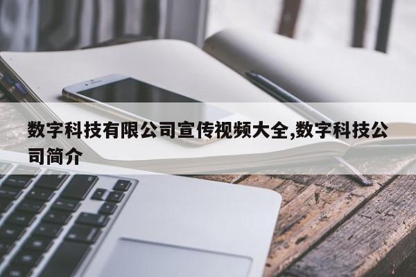 数字科技有限公司宣传视频大全,数字科技公司简介