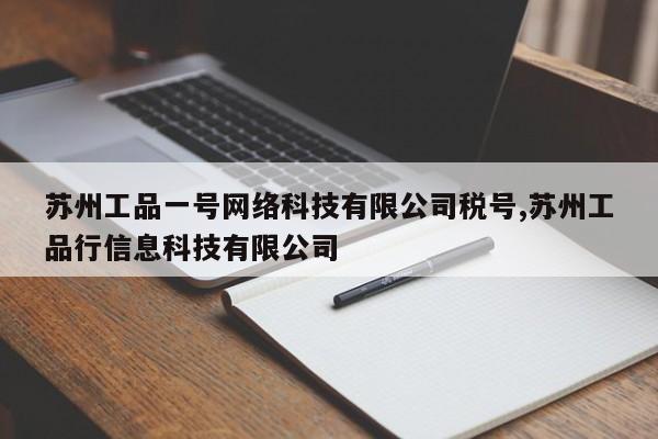 苏州工品一号网络科技有限公司税号,苏州工品行信息科技有限公司