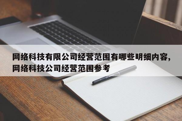 网络科技有限公司经营范围有哪些明细内容,网络科技公司经营范围参考