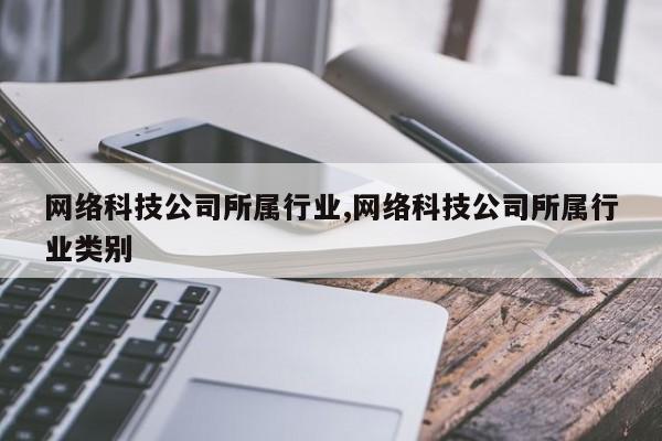 网络科技公司所属行业,网络科技公司所属行业类别