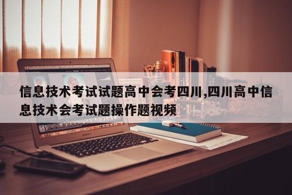 信息技术考试试题高中会考四川,四川高中信息技术会考试题操作题视频