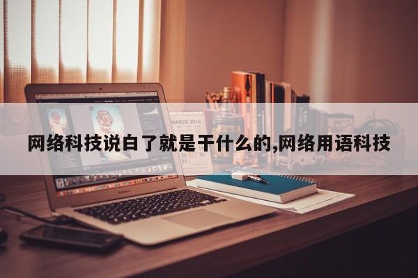 网络科技说白了就是干什么的,网络用语科技