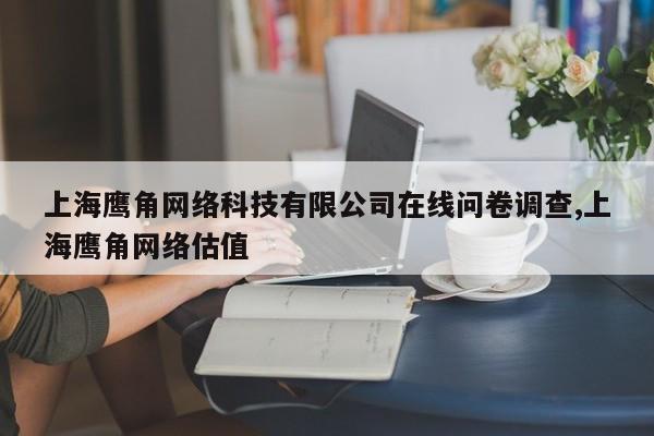 上海鹰角网络科技有限公司在线问卷调查,上海鹰角网络估值