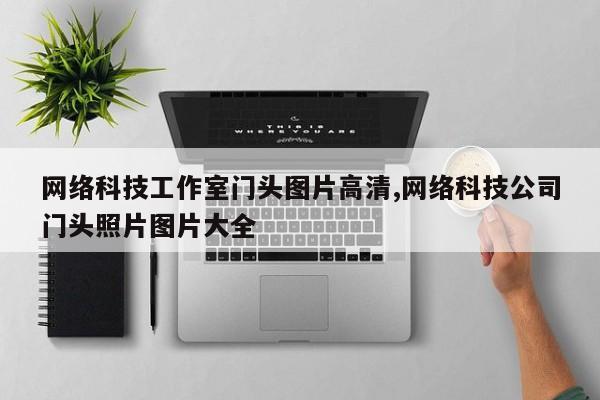 网络科技工作室门头图片高清,网络科技公司门头照片图片大全