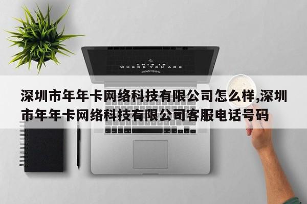 深圳市年年卡网络科技有限公司怎么样,深圳市年年卡网络科技有限公司客服电话号码