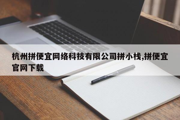 杭州拼便宜网络科技有限公司拼小栈,拼便宜官网下载