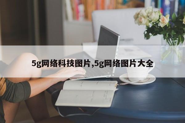 5g网络科技图片,5g网络图片大全